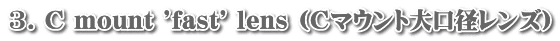 3. C mount 'fast' lens (Cマウント大口径レンズ)